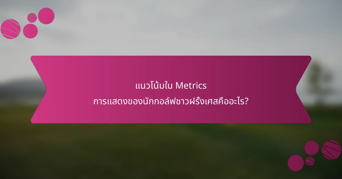 แนวโน้มใน Metrics การแสดงของนักกอล์ฟชาวฝรั่งเศสคืออะไร?