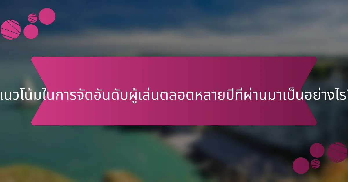 แนวโน้มในการจัดอันดับผู้เล่นตลอดหลายปีที่ผ่านมาเป็นอย่างไร?