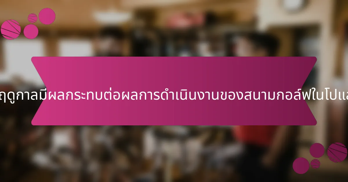 แนวโน้มตามฤดูกาลมีผลกระทบต่อผลการดำเนินงานของสนามกอล์ฟในโปแลนด์อย่างไร?