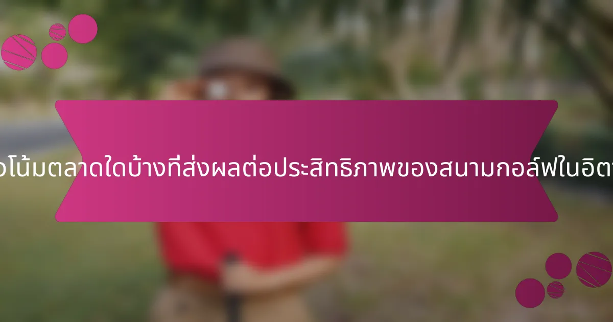 แนวโน้มตลาดใดบ้างที่ส่งผลต่อประสิทธิภาพของสนามกอล์ฟในอิตาลี?