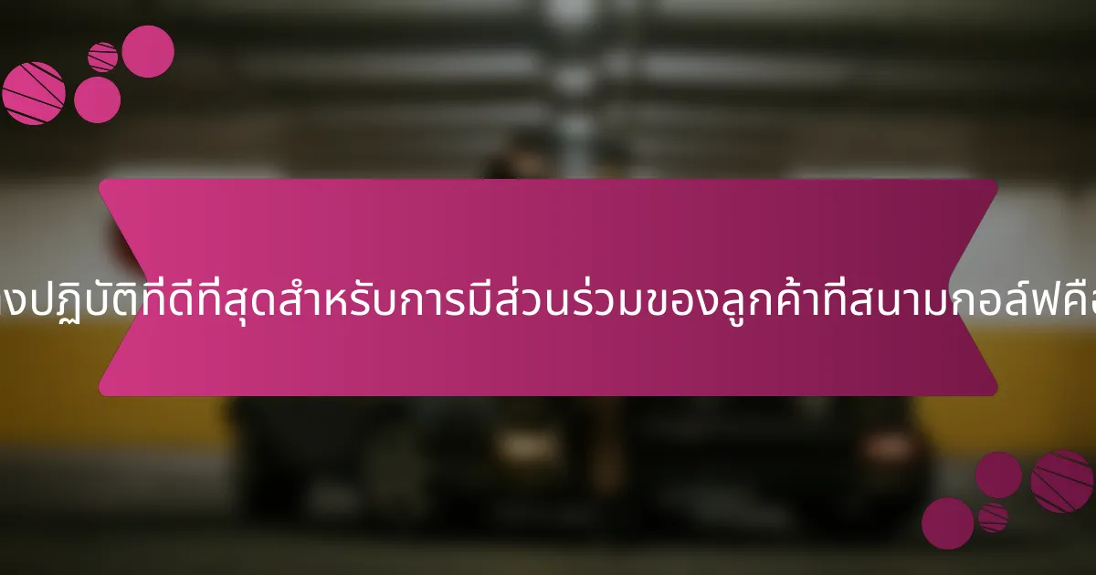 แนวทางปฏิบัติที่ดีที่สุดสำหรับการมีส่วนร่วมของลูกค้าที่สนามกอล์ฟคืออะไร?
