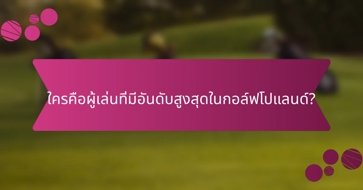 ใครคือผู้เล่นที่มีอันดับสูงสุดในกอล์ฟโปแลนด์?