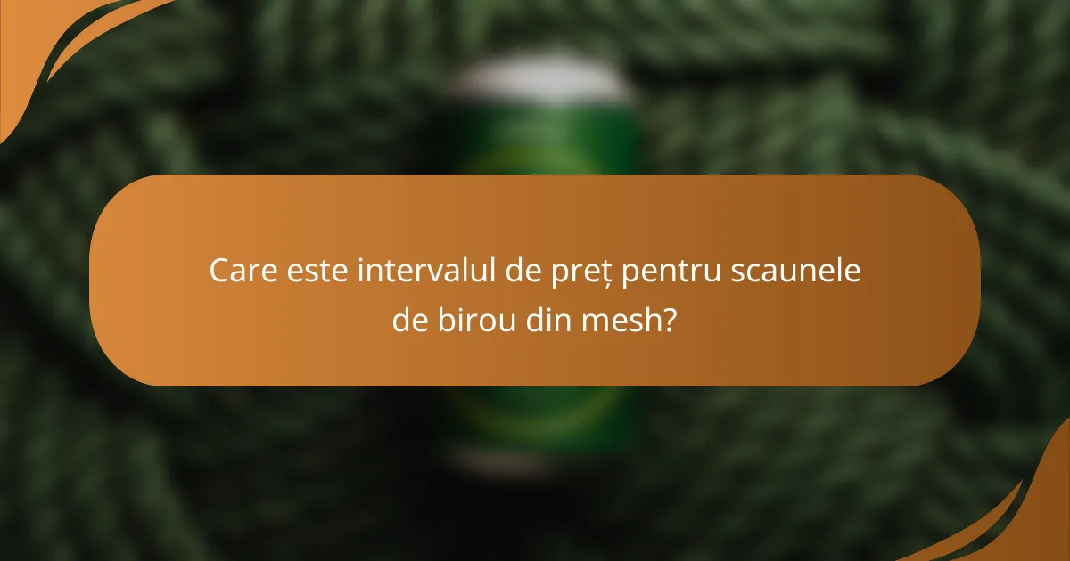 Care este intervalul de preț pentru scaunele de birou din mesh?