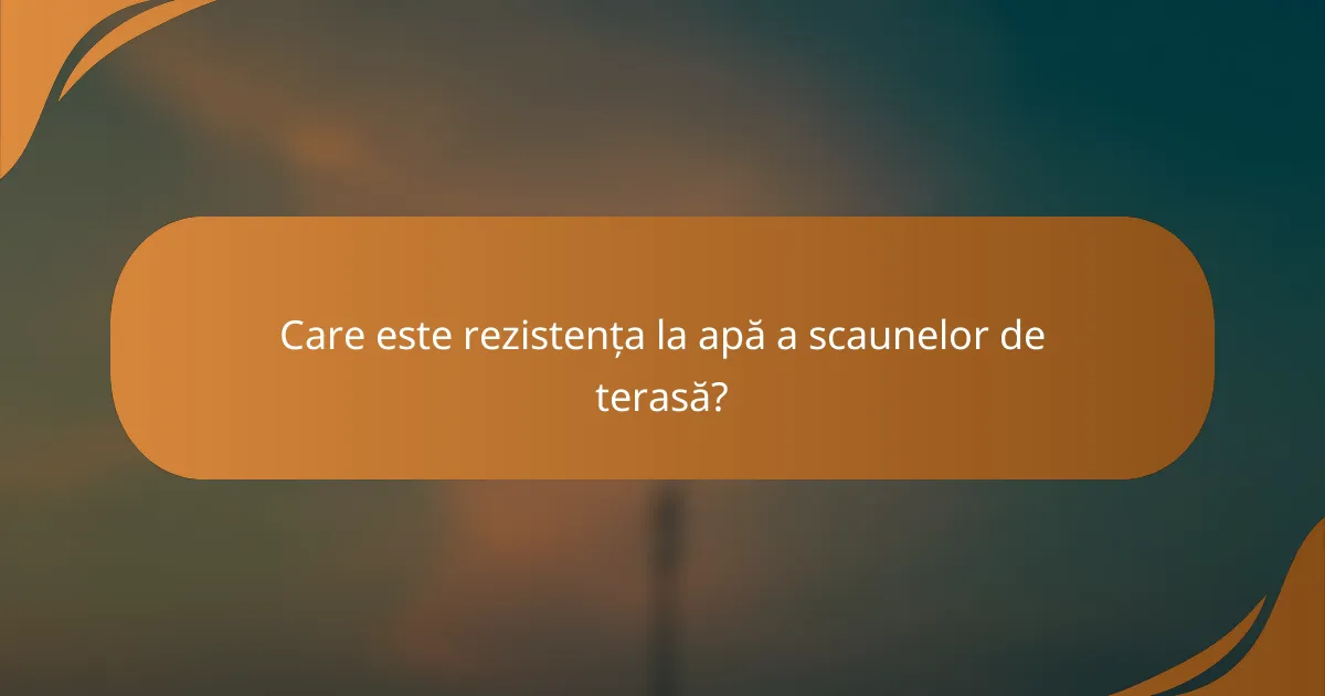 Care este rezistența la apă a scaunelor de terasă?