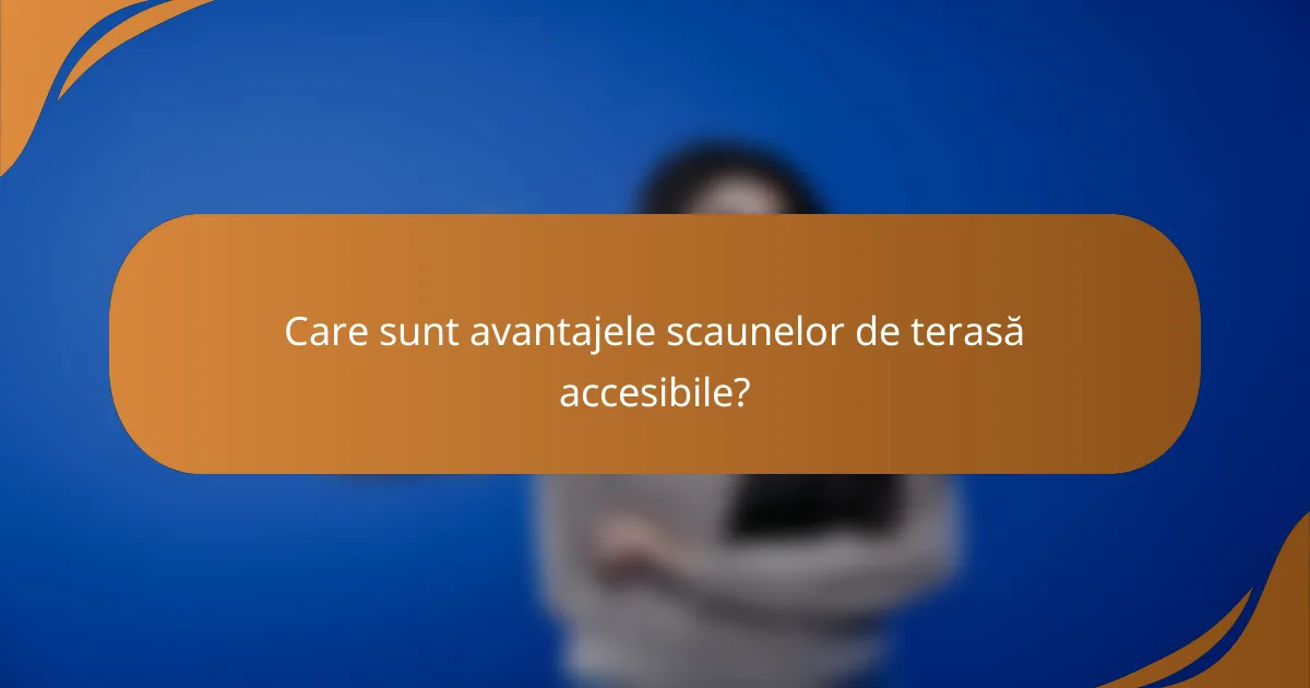 Care sunt avantajele scaunelor de terasă accesibile?