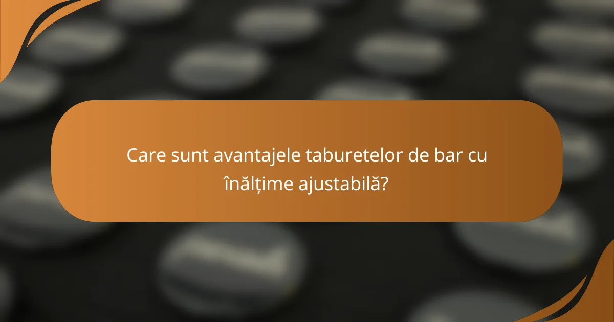 Care sunt avantajele taburetelor de bar cu înălțime ajustabilă?