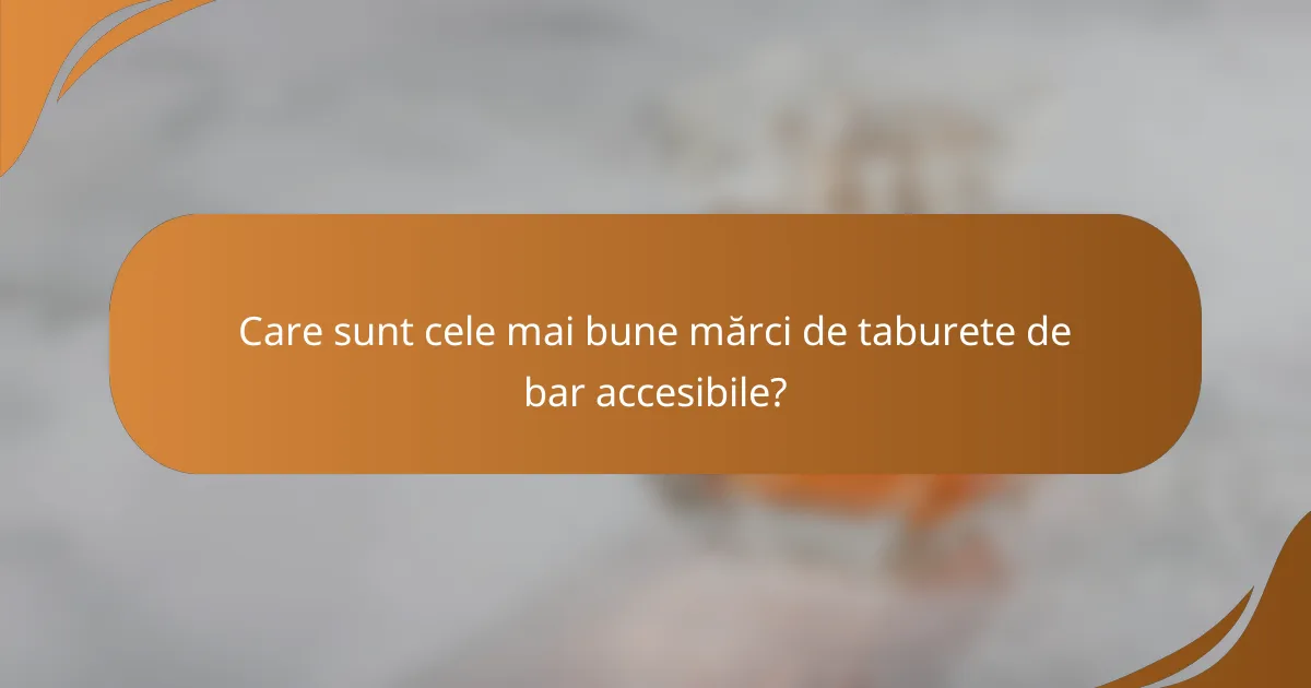 Care sunt cele mai bune mărci de taburete de bar accesibile?