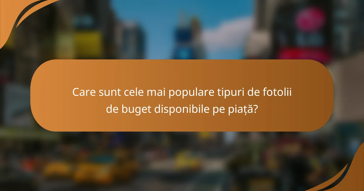 Care sunt cele mai populare tipuri de fotolii de buget disponibile pe piață?