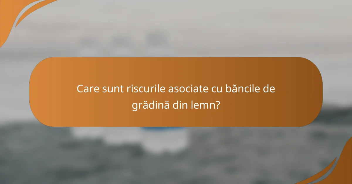 Care sunt riscurile asociate cu băncile de grădină din lemn?