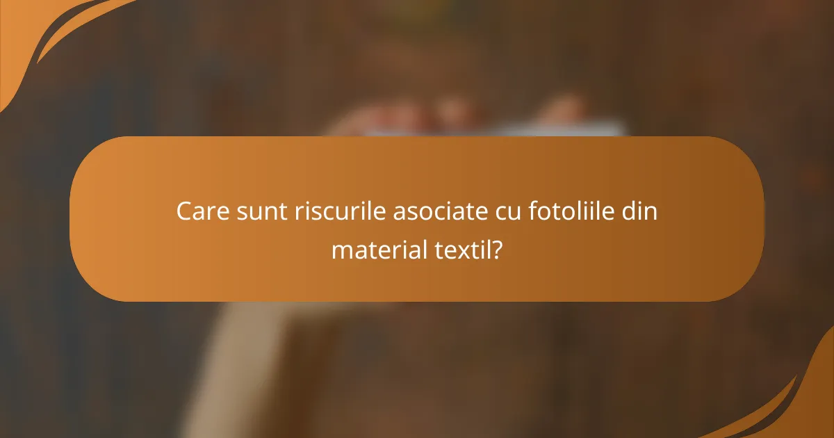 Care sunt riscurile asociate cu fotoliile din material textil?