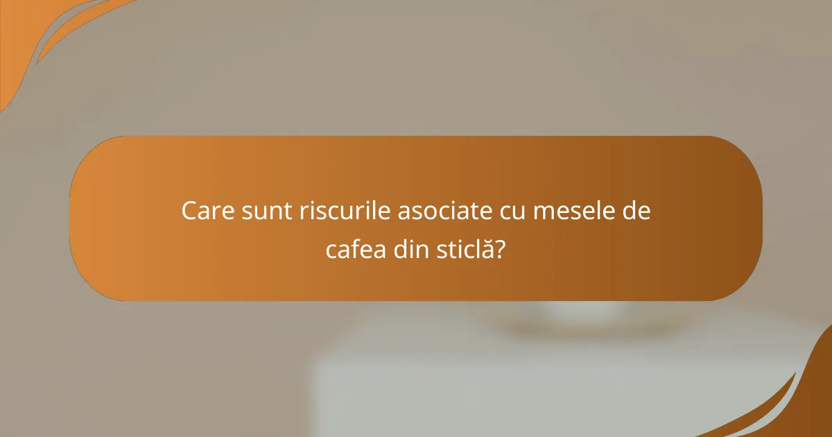Care sunt riscurile asociate cu mesele de cafea din sticlă?
