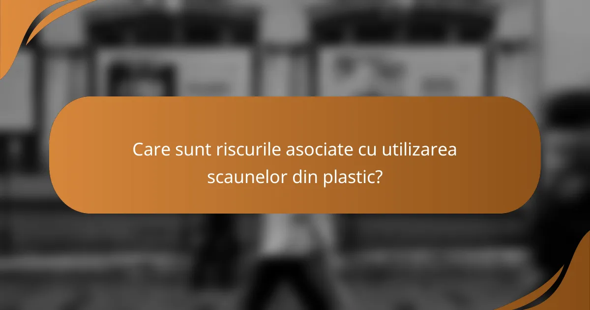 Care sunt riscurile asociate cu utilizarea scaunelor din plastic?