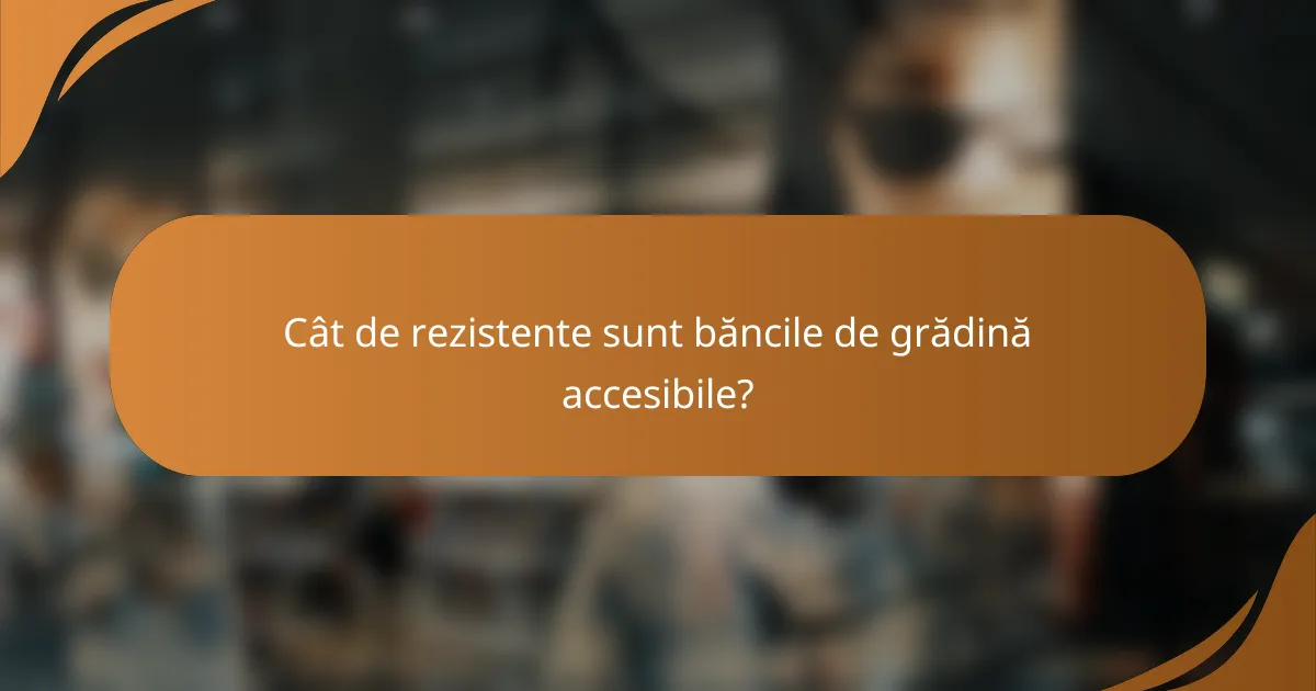 Cât de rezistente sunt băncile de grădină accesibile?