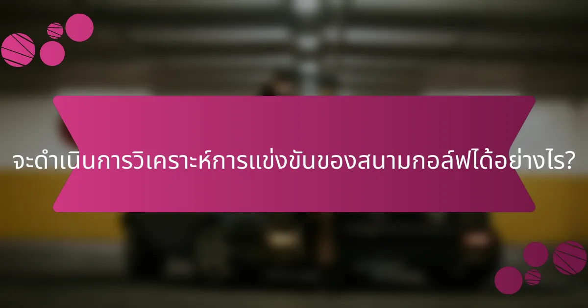 จะดำเนินการวิเคราะห์การแข่งขันของสนามกอล์ฟได้อย่างไร?
