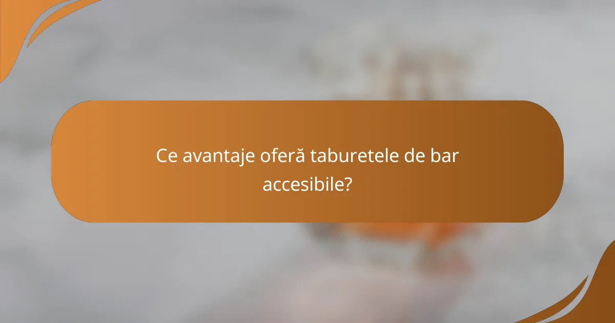 Ce avantaje oferă taburetele de bar accesibile?