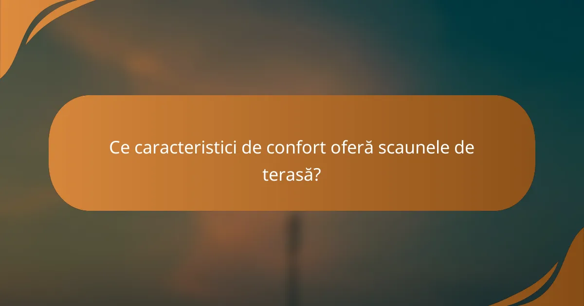 Ce caracteristici de confort oferă scaunele de terasă?