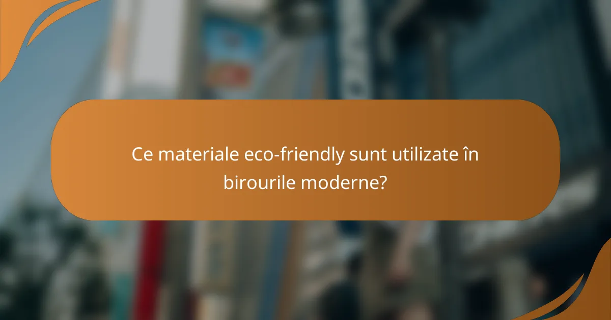 Ce materiale eco-friendly sunt utilizate în birourile moderne?