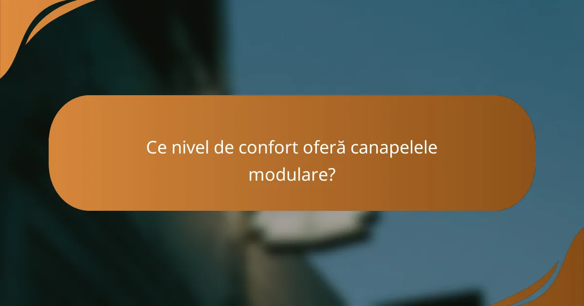 Ce nivel de confort oferă canapelele modulare?
