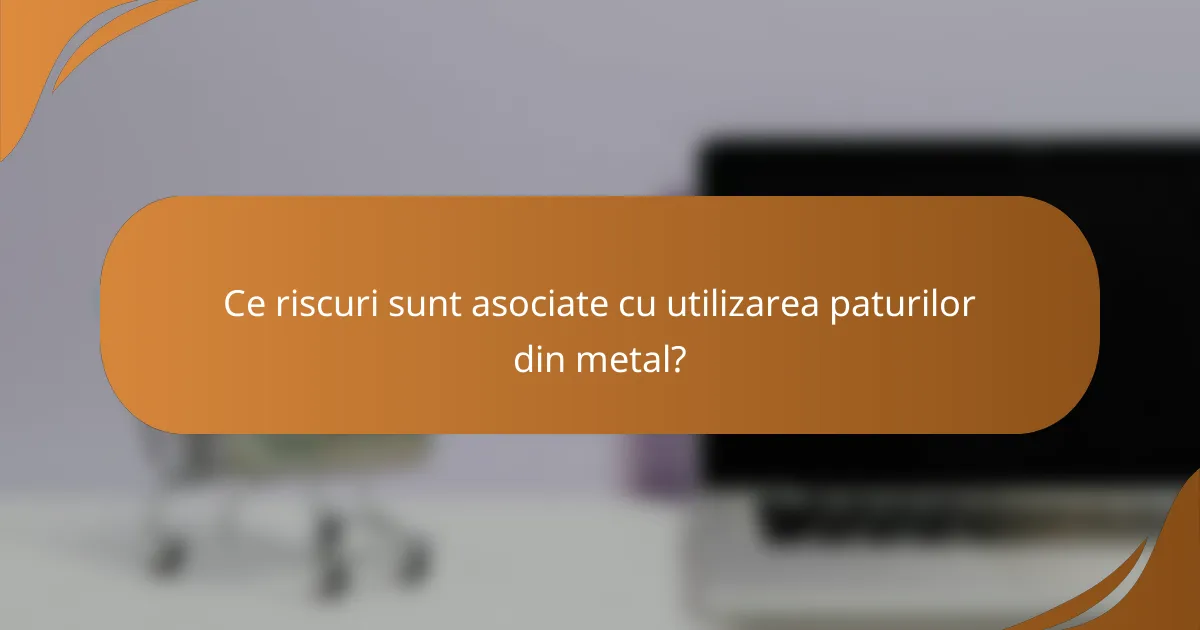 Ce riscuri sunt asociate cu utilizarea paturilor din metal?