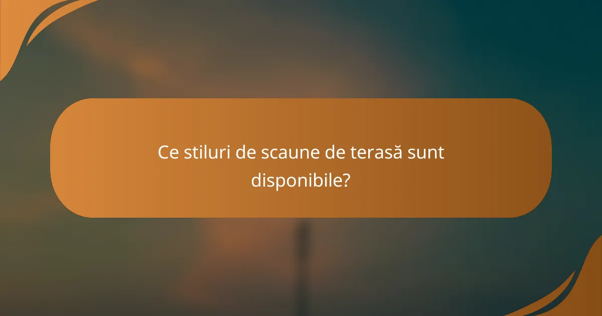 Ce stiluri de scaune de terasă sunt disponibile?