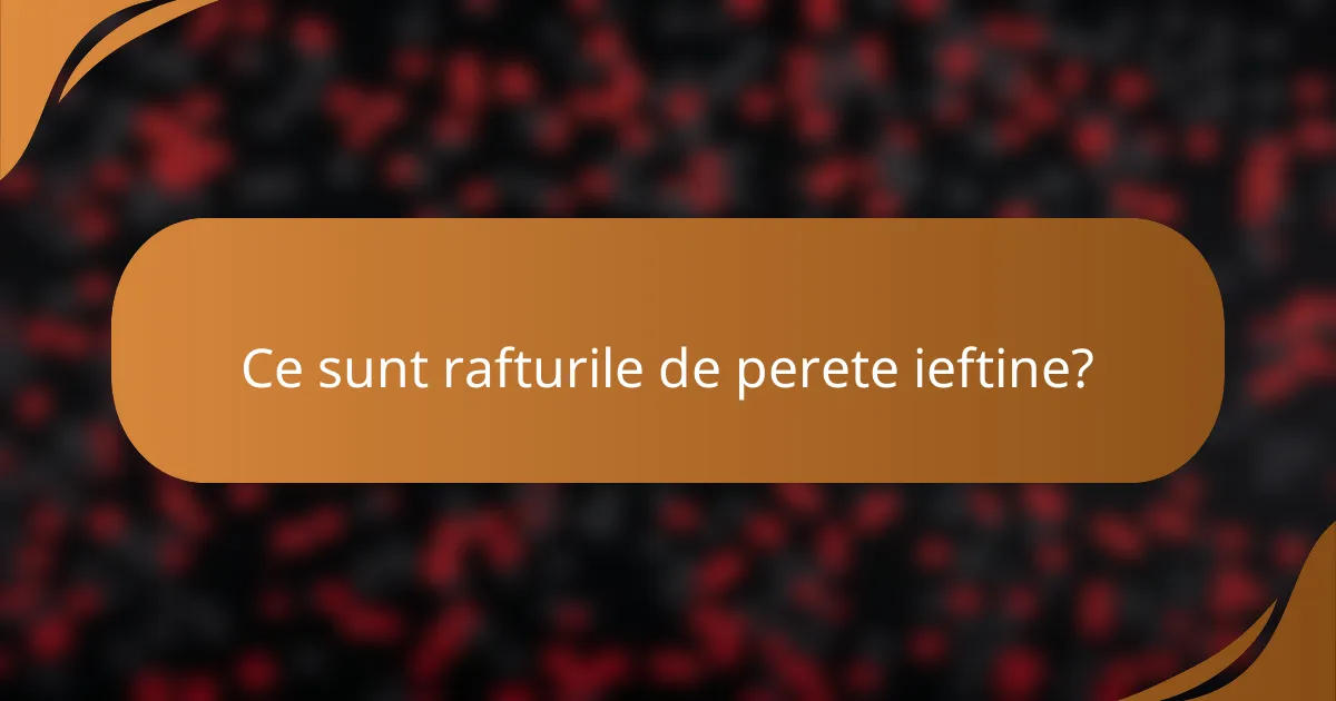 Ce sunt rafturile de perete ieftine?