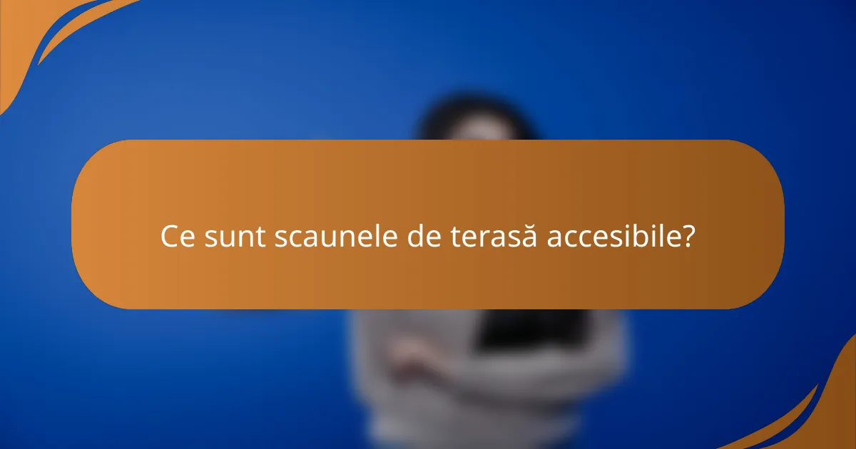 Ce sunt scaunele de terasă accesibile?