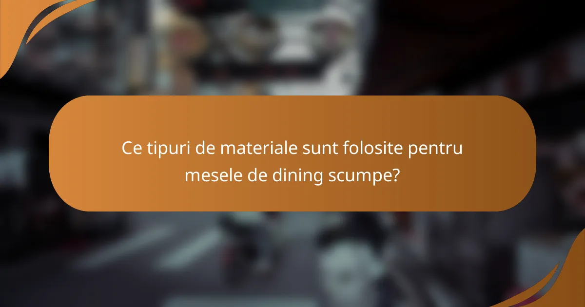 Ce tipuri de materiale sunt folosite pentru mesele de dining scumpe?