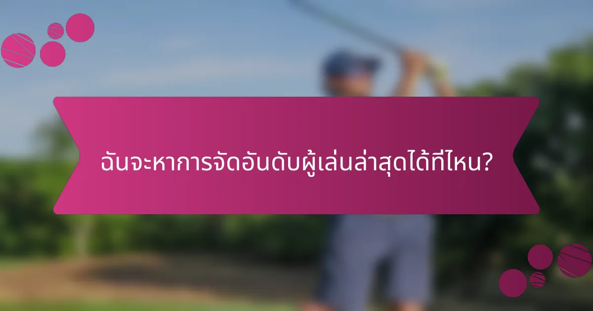 ฉันจะหาการจัดอันดับผู้เล่นล่าสุดได้ที่ไหน?