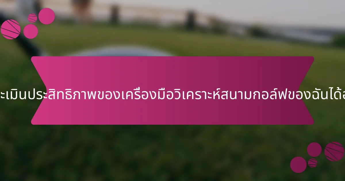 ฉันจะประเมินประสิทธิภาพของเครื่องมือวิเคราะห์สนามกอล์ฟของฉันได้อย่างไร?