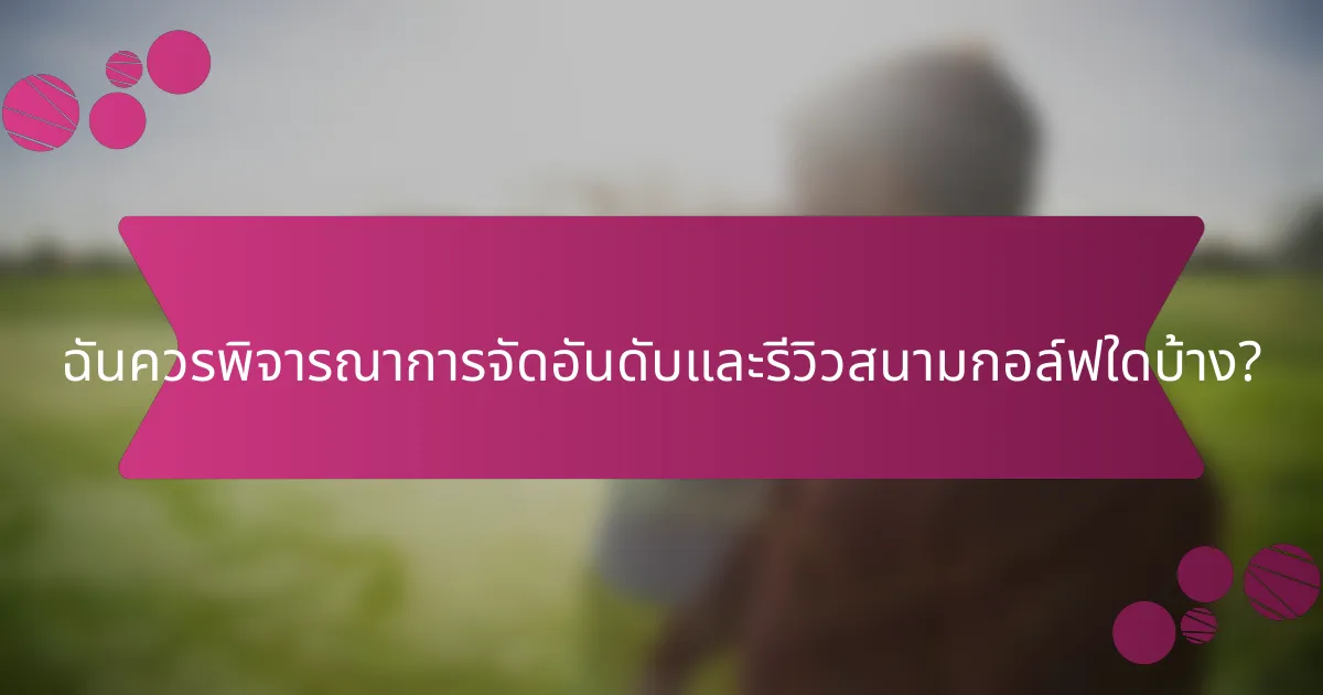 ฉันควรพิจารณาการจัดอันดับและรีวิวสนามกอล์ฟใดบ้าง?