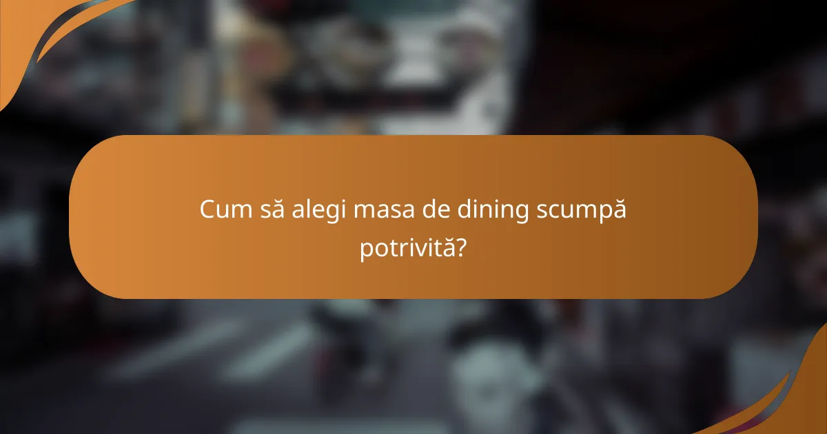 Cum să alegi masa de dining scumpă potrivită?