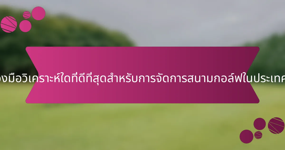 เครื่องมือวิเคราะห์ใดที่ดีที่สุดสำหรับการจัดการสนามกอล์ฟในประเทศจีน?