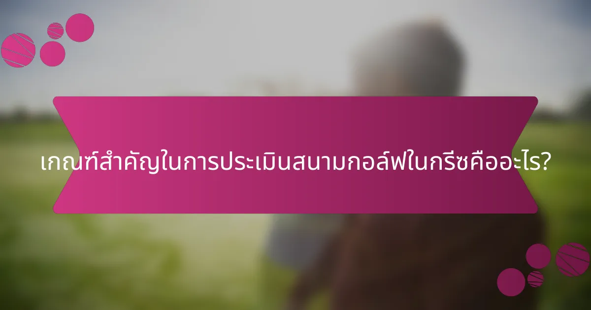 เกณฑ์สำคัญในการประเมินสนามกอล์ฟในกรีซคืออะไร?