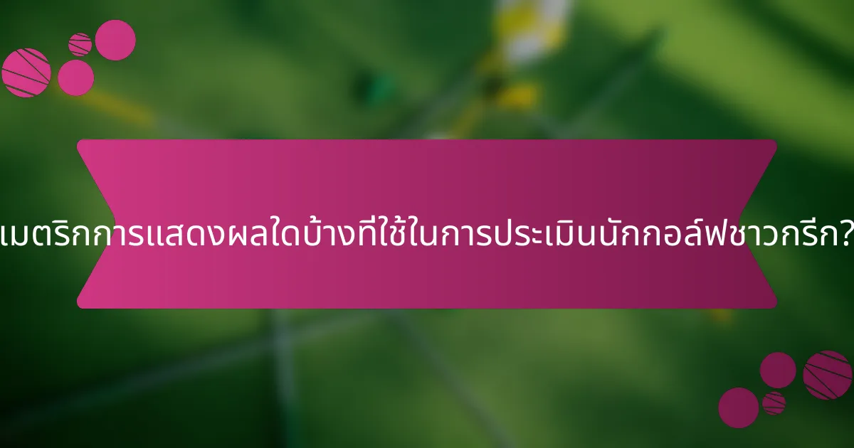 เมตริกการแสดงผลใดบ้างที่ใช้ในการประเมินนักกอล์ฟชาวกรีก?