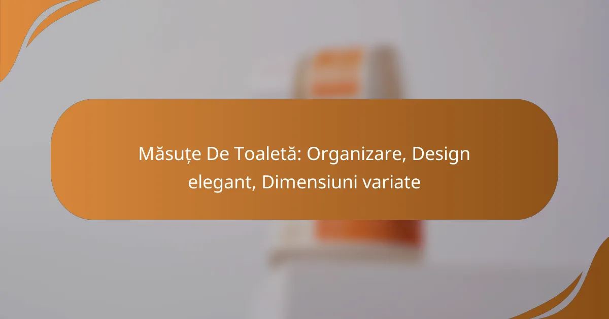 Măsuțe De Toaletă: Organizare, Design elegant, Dimensiuni variate