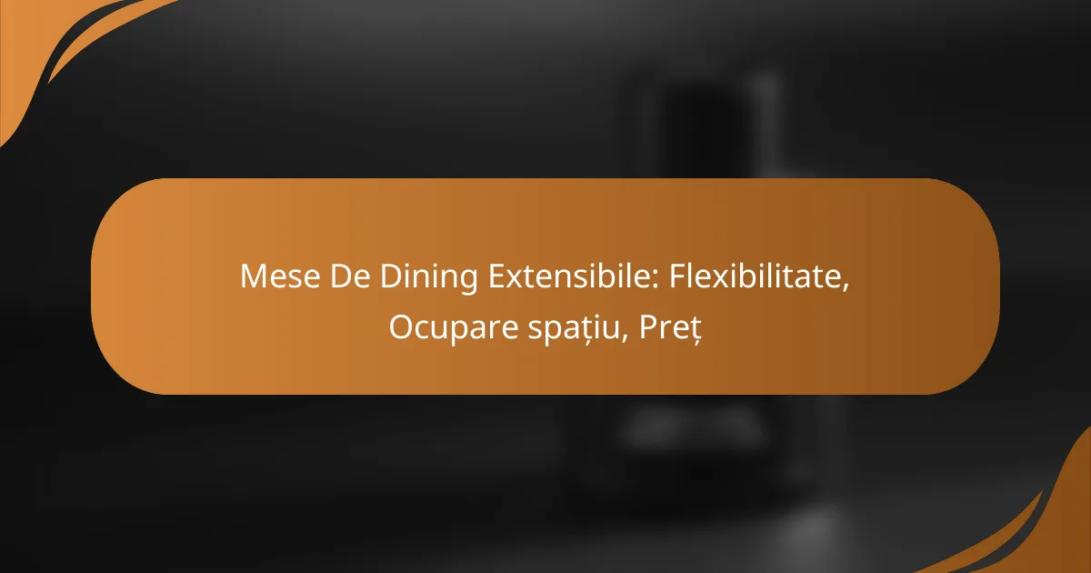 Mese De Dining Extensibile: Flexibilitate, Ocupare spațiu, Preț