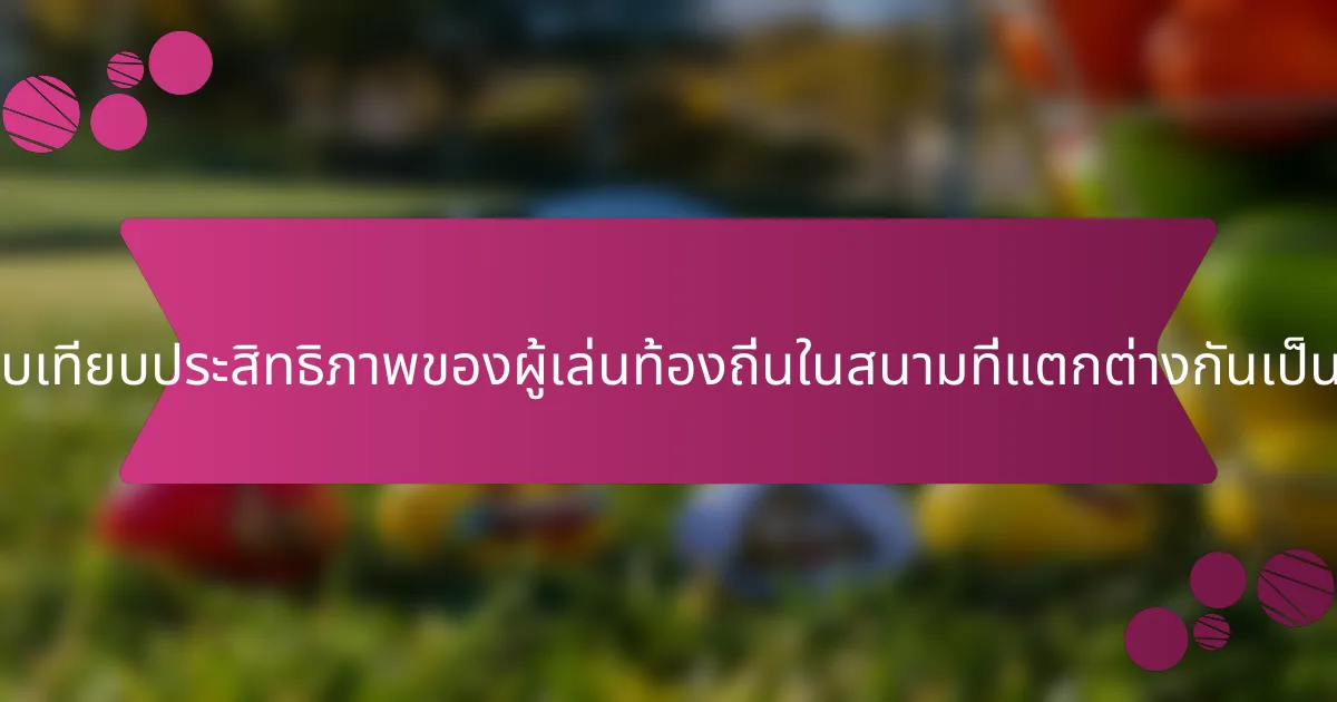 การเปรียบเทียบประสิทธิภาพของผู้เล่นท้องถิ่นในสนามที่แตกต่างกันเป็นอย่างไร?