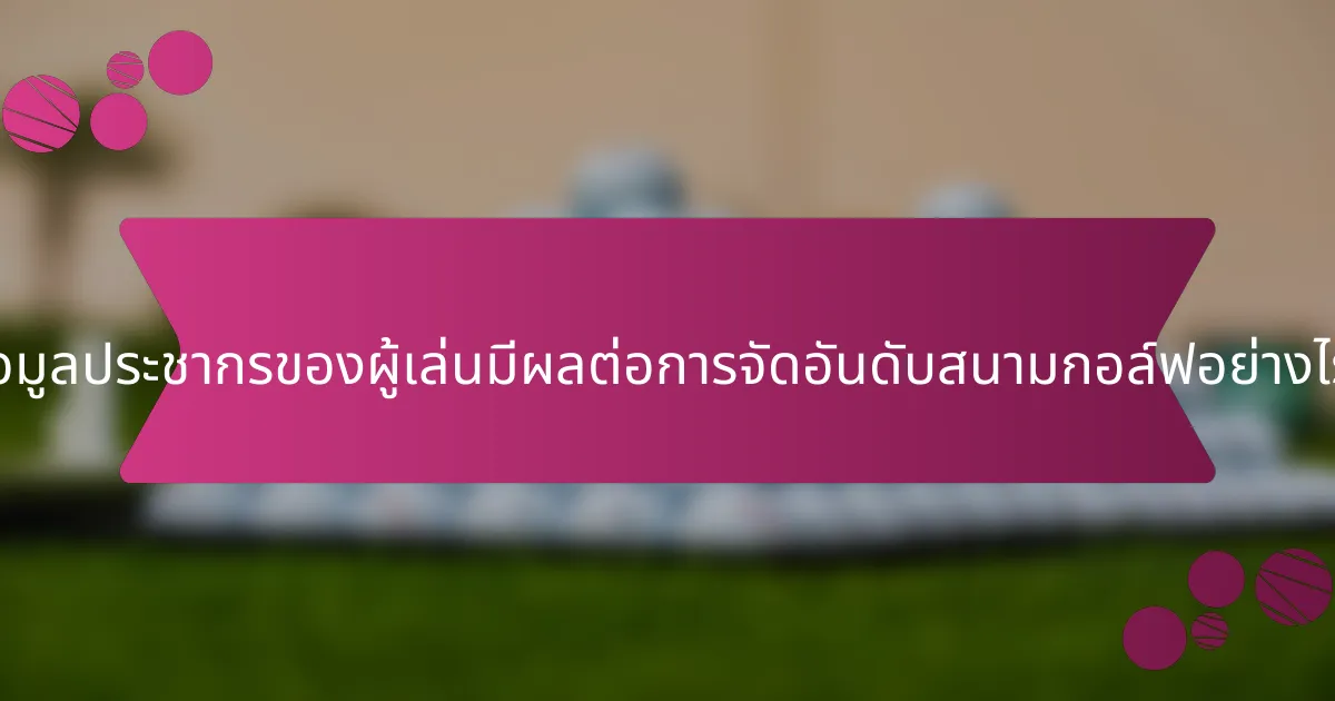 ข้อมูลประชากรของผู้เล่นมีผลต่อการจัดอันดับสนามกอล์ฟอย่างไร?