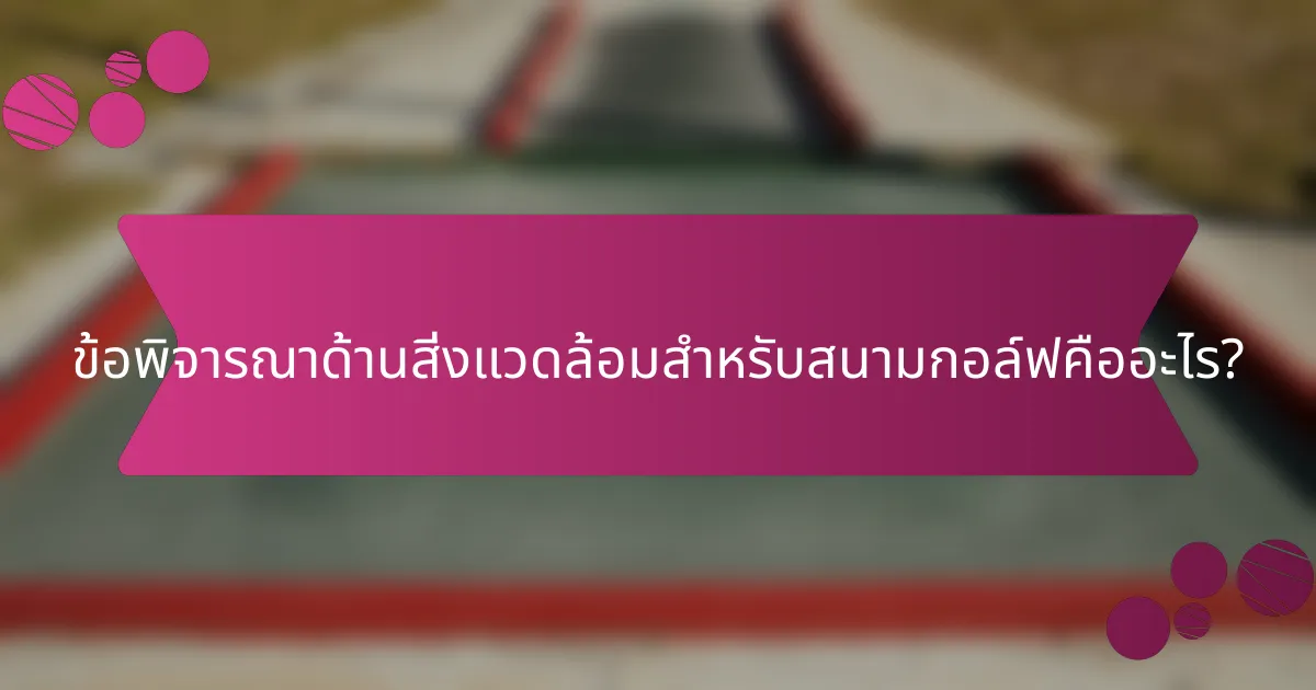 ข้อพิจารณาด้านสิ่งแวดล้อมสำหรับสนามกอล์ฟคืออะไร?