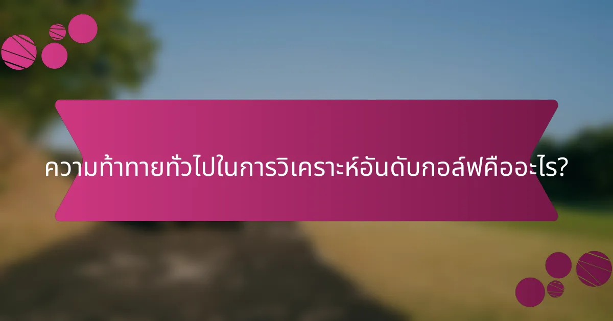 ความท้าทายทั่วไปในการวิเคราะห์อันดับกอล์ฟคืออะไร?