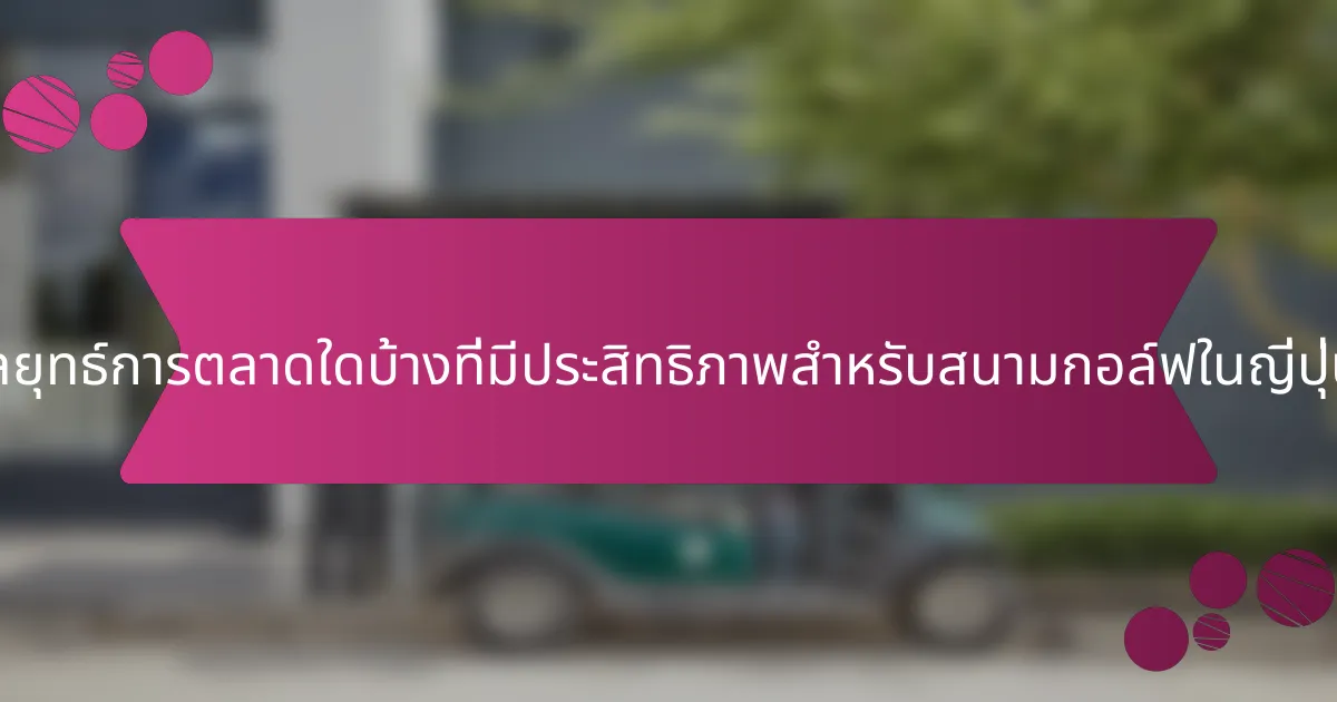 กลยุทธ์การตลาดใดบ้างที่มีประสิทธิภาพสำหรับสนามกอล์ฟในญี่ปุ่น?