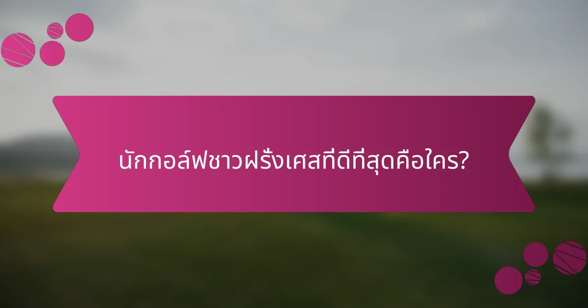 นักกอล์ฟชาวฝรั่งเศสที่ดีที่สุดคือใคร?