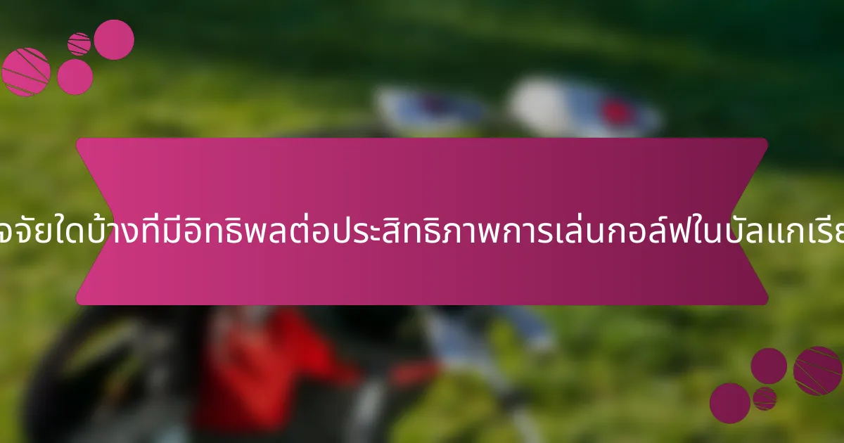 ปัจจัยใดบ้างที่มีอิทธิพลต่อประสิทธิภาพการเล่นกอล์ฟในบัลแกเรีย?