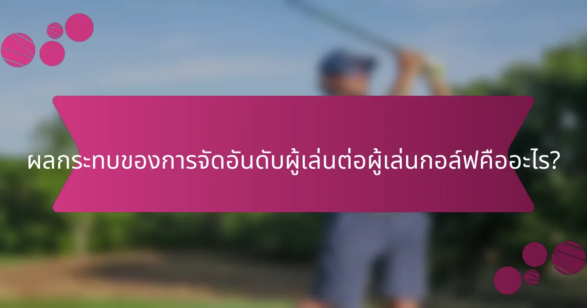 ผลกระทบของการจัดอันดับผู้เล่นต่อผู้เล่นกอล์ฟคืออะไร?