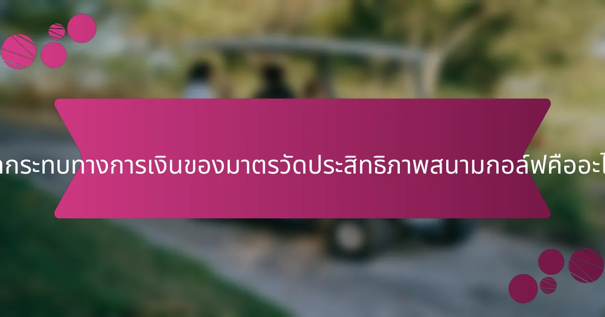 ผลกระทบทางการเงินของมาตรวัดประสิทธิภาพสนามกอล์ฟคืออะไร?