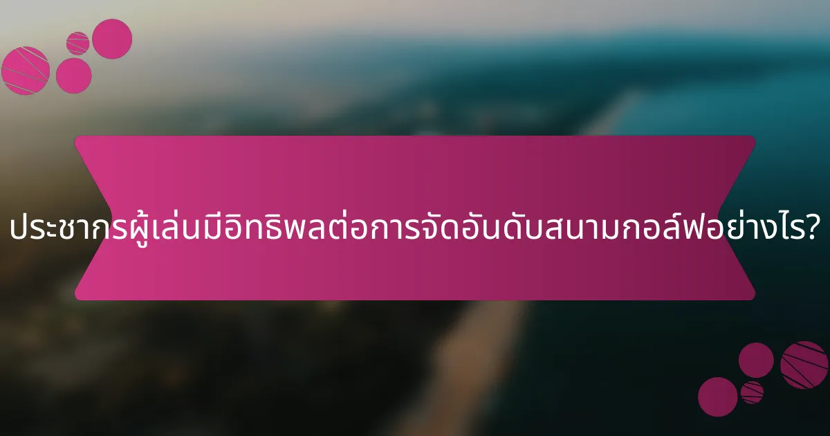 ประชากรผู้เล่นมีอิทธิพลต่อการจัดอันดับสนามกอล์ฟอย่างไร?
