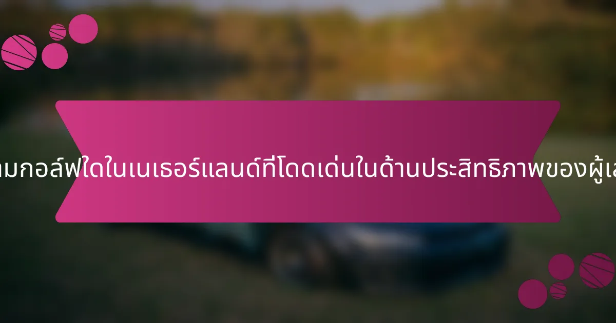 สนามกอล์ฟใดในเนเธอร์แลนด์ที่โดดเด่นในด้านประสิทธิภาพของผู้เล่น?