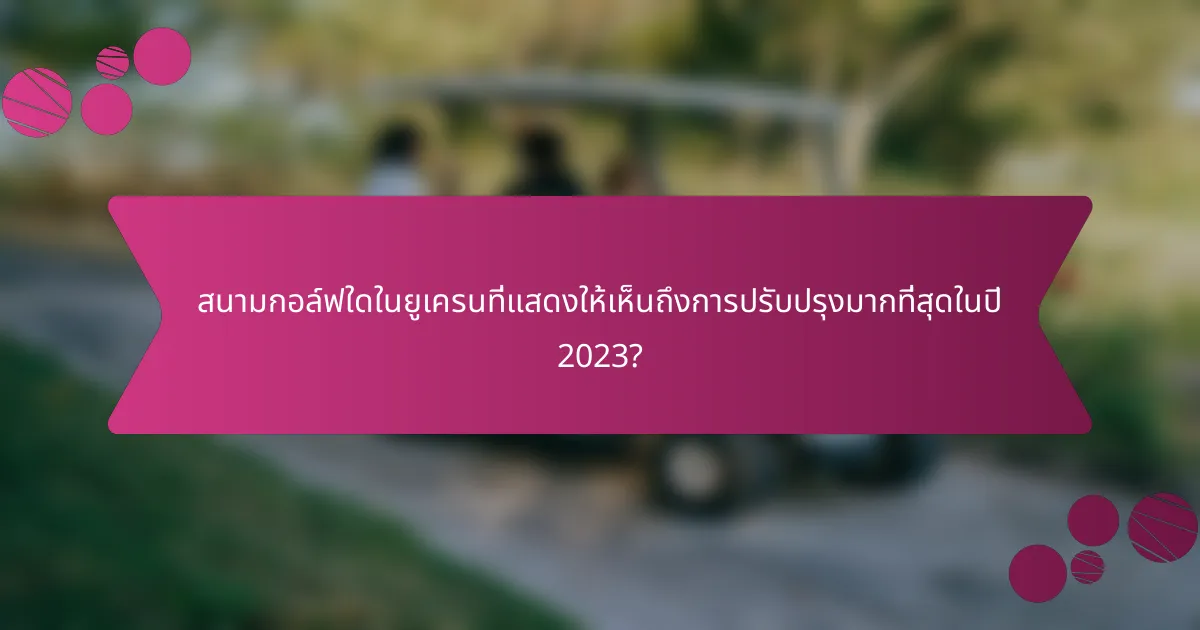สนามกอล์ฟใดในยูเครนที่แสดงให้เห็นถึงการปรับปรุงมากที่สุดในปี 2023?