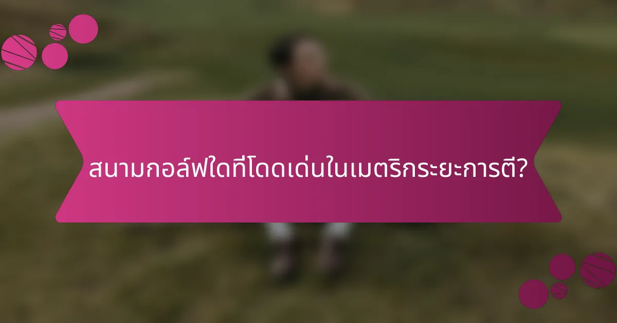 สนามกอล์ฟใดที่โดดเด่นในเมตริกระยะการตี?
