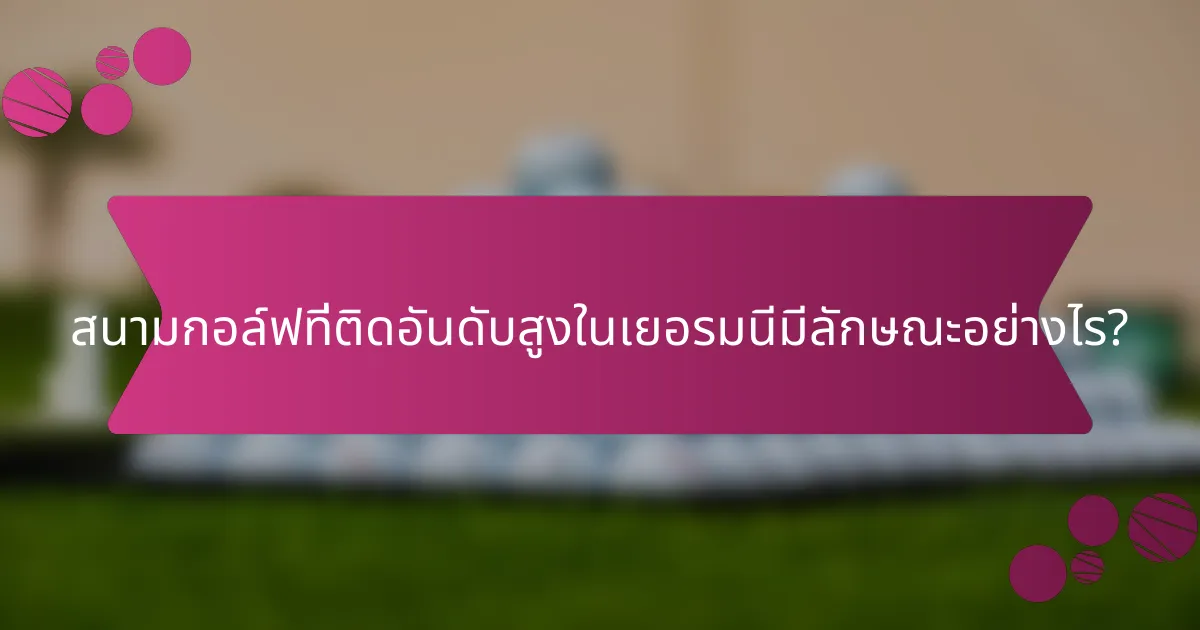 สนามกอล์ฟที่ติดอันดับสูงในเยอรมนีมีลักษณะอย่างไร?